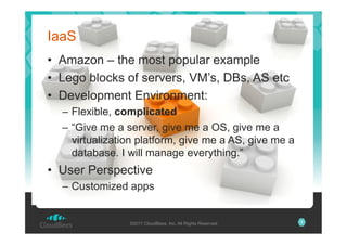 IaaS
•  Amazon – the most popular example
•  Lego blocks of servers, VM’s, DBs, AS etc
•  Development Environment:
–  Flex...