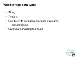 WebStorage data typesStringThat’s it.Use JSON to serialize/deserialize structuresJson.org/json2.jsCareful of serializing too much