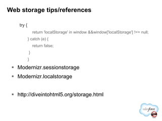 Web storage tips/referencestry {    return 'localStorage' in window && window['localStorage'] !== null;} catch (e) {    return false; }}Modernizr.sessionstorageModernizr.localstoragehttp://diveintohtml5.org/storage.html