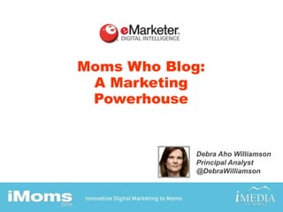 Moms Who Blog: A Marketing Powerhouse Debra Aho Williamson Principal Analyst @DebraWilliamson 