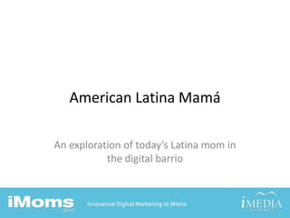 American Latina Mamá An exploration of today’s Latina mom in the digital barrio 
