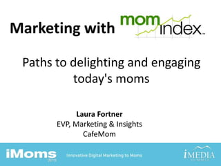 Marketing with                     Paths to delighting and engaging today's moms Laura Fortner EVP, Marketing & Insights CafeMom 