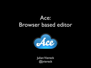 Ace:
Browser based editor




      Julian Viereck
        @jviereck
 