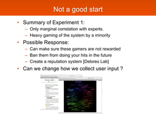 Not a good start
•  Summary of Experiment 1:
   –  Only marginal correlation with experts.
   –  Heavy gaming of the syste...