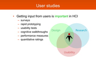 User studies

•  Getting input from users is important in HCI
   –    surveys
   –    rapid prototyping
   –    usability ...