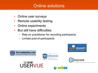 Online solutions

•    Online user surveys
•    Remote usability testing
•    Online experiments
•    But still have diffi...