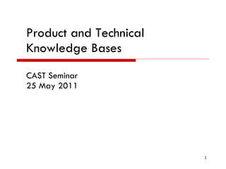 Product and Technical  Knowledge Bases CAST Seminar 25 May 2011 