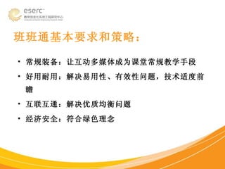 班班通基本要求和策略： 常规装备：让互动多媒体成为课堂常规教学手段 好用耐用：解决易用性、有效性问题，技术适度前瞻 互联互通：解决优质均衡问题 经济安全：符合绿色理念 
