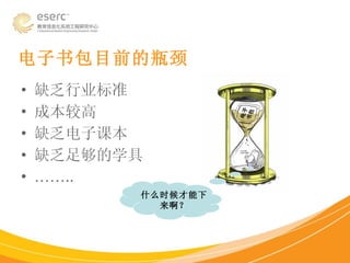 缺乏行业标准 成本较高 缺乏电子课本 缺乏足够的学具 …… .. 什么时候才能下来啊？ 电子书包目前的瓶颈 
