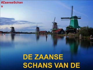#ZaanseSchan
s




               DE ZAANSE
               SCHANS VAN DE
 