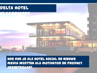 Delta Hotel
Vlaardingen




     Hoe kun je als hotel social en nieuwe
     media inzetten als motivator en product
     verbeteraar?
la grou                                        1
 