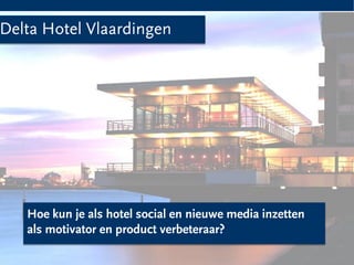 Delta Hotel Vlaardingen




       Hoe kun je als hotel social en nieuwe media inzetten
       als motivator en product verbeteraar?

la group                                                      1
 