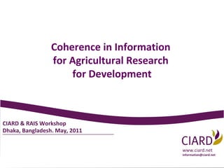 CIARD & RAIS Workshop Dhaka, Bangladesh. May, 2011 www.ciard.net [email_address] Coherence in Information  for Agricultural Research  for Development 