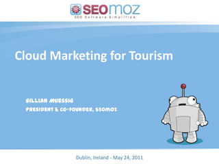 Cloud Marketing for Tourism Gillian Muessig President & Co-founder, SEOmoz (day / month / year) Dublin, Ireland - May 24, 2011 