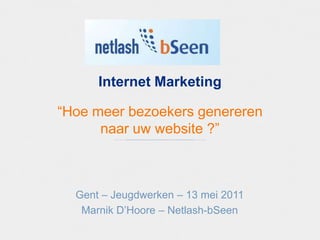 Internet Marketing“Hoe meer bezoekers genereren naar uw website ?” Gent – Jeugdwerken – 13 mei 2011 Marnik D’Hoore – Netlash-bSeen 