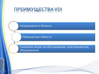 Непрерывность бизнеса


 Повышенная гибкость


Снижение затрат на обслуживание, электроэнергию,
оборудование
 