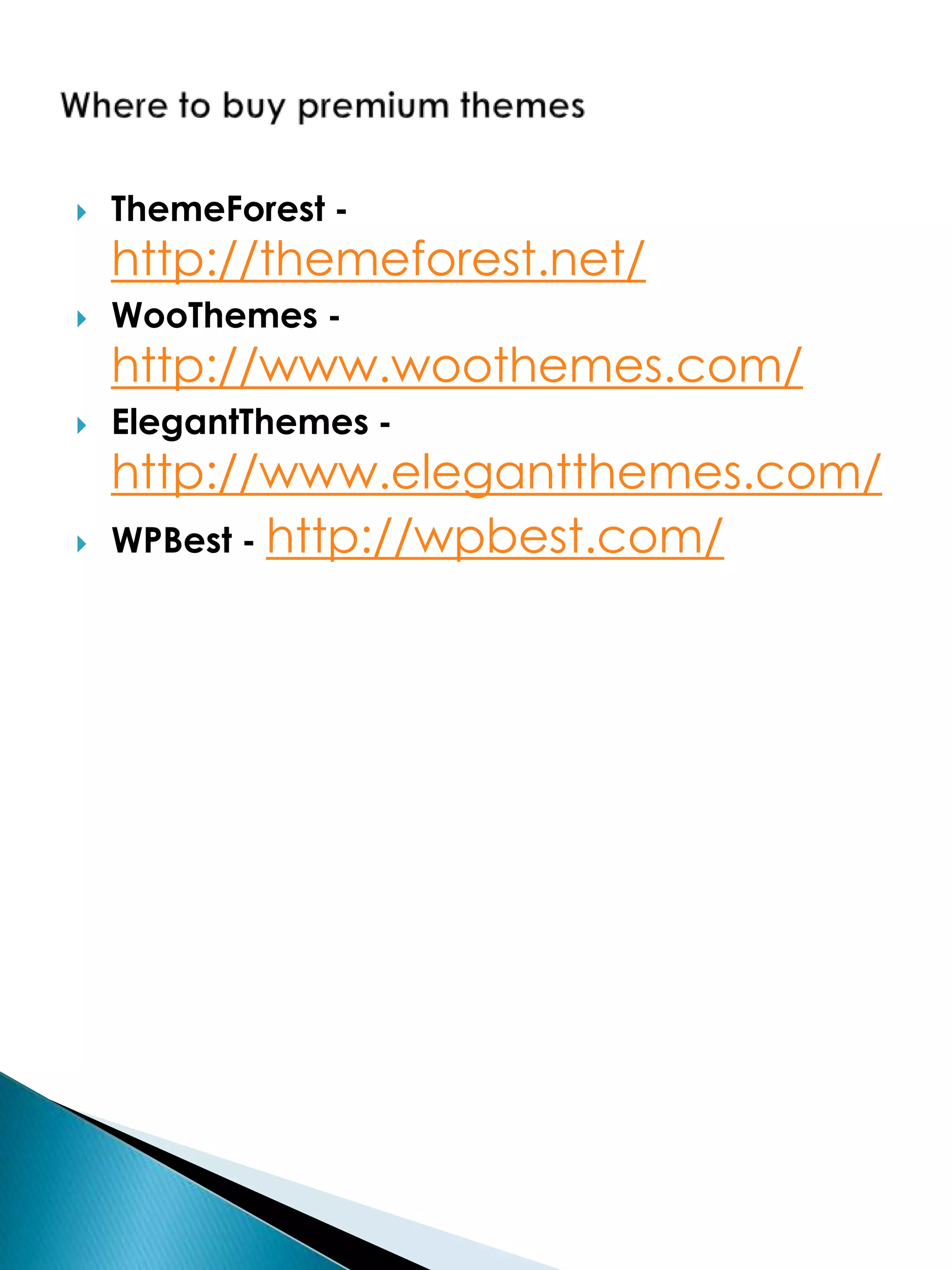    ThemeForest -
    http://themeforest.net/
   WooThemes -
    http://www.woothemes.com/
   ElegantThemes -
    http://www.elegantthemes.com/
   WPBest - http://wpbest.com/
 