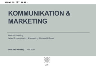 Kommunikation & Marketing Matthias Geering Leiter Kommunikation & Marketing, Universität Basel ZUV Info-Anlass| 1. Juni 2011 