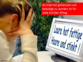 Im Internet gehänselt und
              beleidigt zu werden ist für
              viele Schüler Alltag.




Quelle: dpa
 