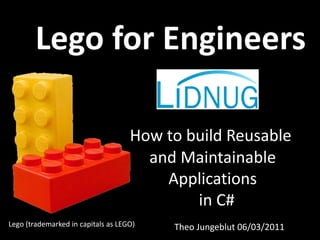 Lego for Engineers

                                    How to build Reusable
                                      and Maintainable
                                        Applications
                                            in C#
Lego (trademarked in capitals as LEGO)   Theo Jungeblut 06/03/2011
 