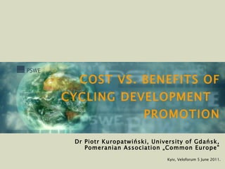 COST VS. BENEFITS OF CYCLING DEVELOPMENT  PROMOTION Kyiv, Veloforum 5 June 2011. Dr Piotr Kuropatwiński, University of Gdańsk, Pomeranian Association „Common Europe” 