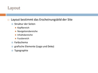 LayoutLayout bestimmt das Erscheinungsbild der SiteStruktur der Seiten KopfbereichNavigationsbereiche Inhaltsbereiche FussbereichFarbschema grafische Elemente (Logo und Deko) Typographie 