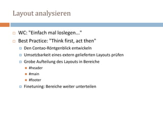 Layout analysierenWC: "Einfach mal loslegen..." Best Practice: "Think first, act then"Den Contao-Röntgenblick entwickelnUmsetzbarkeit eines extern gelieferten Layouts prüfenGrobe Aufteilung des Layouts in Bereiche#header #main#footer Finetuning: Bereiche weiter unterteilen 