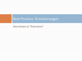 Also known as "Extensions"Best Practice: Erweiterungen