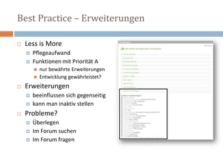 Best Practice – Erweiterungen Less is MorePflegeaufwandFunktionen mit Priorität A nur bewährte ErweiterungenEntwicklung gewährleistet? Erweiterungen beeinflussen sich gegenseitigkann man inaktiv stellenProbleme? ÜberlegenIm Forum suchen Im Forum fragen 