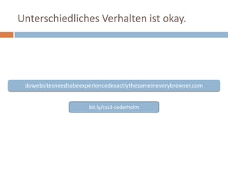 dowebsitesneedtobeexperiencedexactlythesameineverybrowser.com bit.ly/css3-cederholm Unterschiedliches Verhalten ist okay. 