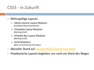 CSS3 - in ZukunftMehrspaltige Layouts»Multi-column Layout Module«(Candidate Recommendation)»Template Layout Module«(Working Draft)»Flexible Box Layout Module«(Working Draft) »Grid Modules«Ideenzu Positioning und LayoutAktueller Stand auf w3.org/Style/CSS/current-workFloatbasierte Layouts begleitenunsnocheinStück des Weges