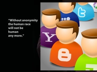 10
“Without anonymity
the human race
will not be
human
any more.”
— Eben Moglen
 