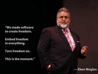 37
“We made software
to create freedom.
Embed freedom
in everything.
Turn freedom on.
This is the moment.”
— Eben Moglen
 