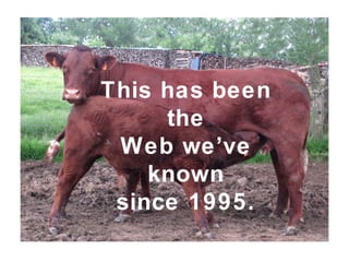 This has been
the
Web we’ve
known
since 1995.
 