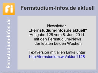 Newsletter  „Fernstudium-Infos.de aktuell“ Ausgabe 128 vom 8. Juni 2011 mit den Fernstudium-News  der letzten beiden Wochen Textversion mit allen Links unter http://fernstudium.ws/aktuell128 Fernstudium-Infos.de aktuell 