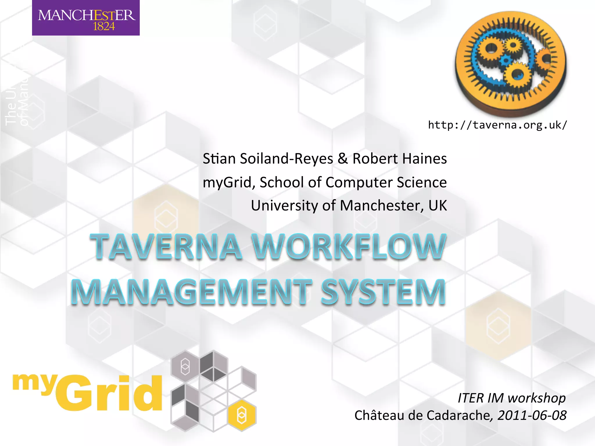 http://taverna.org.uk/	
  


S"an	
  Soiland-­‐Reyes	
  &	
  Robert	
  Haines	
  
myGrid,	
  School	
  of	
  Computer	
  Science	
  
         University	
  of	
  Manchester,	
  UK	
  




                                                    ITER	
  IM	
  workshop	
  
                               Château	
  de	
  Cadarache,	
  2011-­‐06-­‐08	
  
 