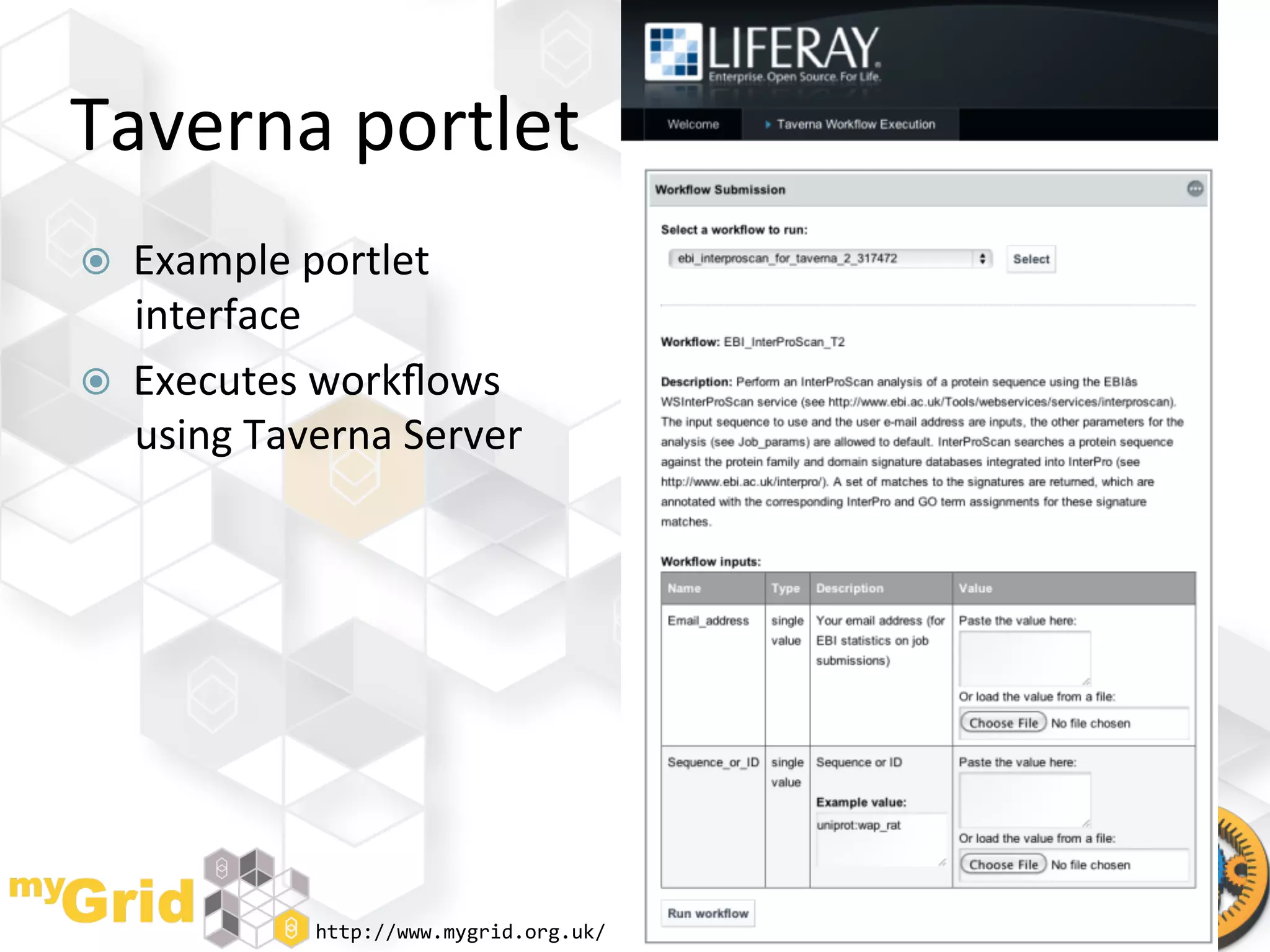 Taverna	
  portlet	
  
    Example	
  portlet	
  
     interface	
  
    Executes	
  workﬂows	
  
     using	
  Taverna	
  Server	
  




                  http://www.mygrid.org.uk/	
     http://www.taverna.org.uk/	
  
 
