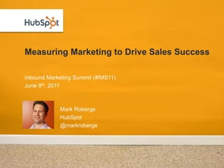 Measuring Marketing to Drive Sales Success

Inbound Marketing Summit (#IMS11)
June 8th, 2011



            Mark Roberge
            HubSpot
            @markroberge
 