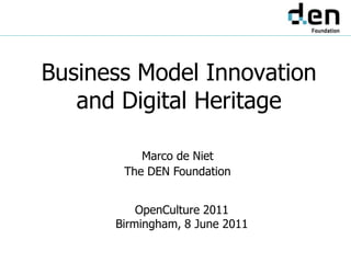 Business Model Innovationand Digital Heritage Marco de Niet The DEN Foundation OpenCulture 2011 Birmingham, 8 June 2011 