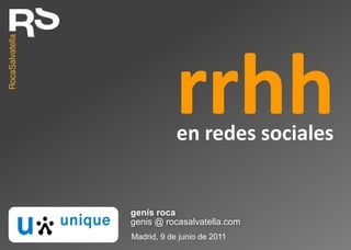 rrhh en redes sociales genís roca genis @ rocasalvatella.com Madrid, 9 de junio de 2011 