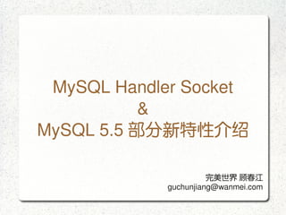 MySQL Handler Socket
               &
    MySQL 5.5 部分新特性介绍

                            完美世界 顾春江
                  guchunjiang@wanmei.com
 
