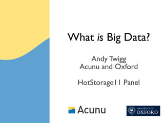 What is Big Data?
     Andy Twigg
  Acunu and Oxford

  HotStorage11 Panel
 