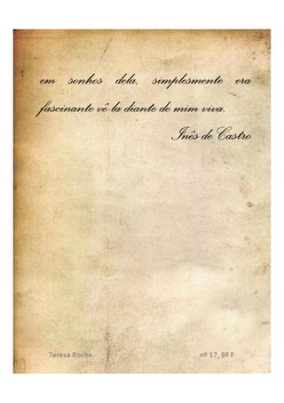 dela,
em sonhos dela, simplesmente era
fascinante vê-la diante de mim viva.
           vê-                 viva.
                          Inês de Castro
 