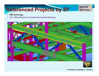 Special
Referenced Projects by SF                                                Services
 BIM Technology;
 SF’s TEKLA Models of Complicated Industrial Buildings




                                                         SF Building Technology & Solutions
 