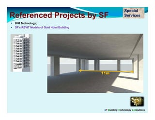 Special
Referenced Projects by SF                                    Services
 BIM Technology;
 SF’s REVIT Models of Gold Hotel Building




                                            11m




                                             SF Building Technology & Solutions
 