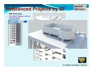 Special
Referenced Projects by SF                    Services
 BIM Technology;
 SF’s REVIT Models of Gold
 Hotel Building




                             SF Building Technology & Solutions
 