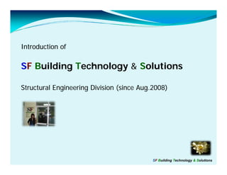 Introduction of

SF Building Technology & Solutions

Structural Engineering Division (since Aug.2008)




                                           SF Building Technology & Solutions
 