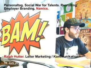 Personaltag. Social War for Talents. Recruiting. Employer Branding. Namics. Ralph Hutter. Leiter Marketing / Kommunikation. 16. Juni 2011 