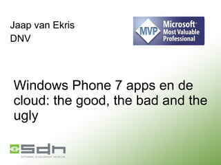 Windows Phone 7 apps en de cloud: the good, the bad and the ugly Jaap van Ekris DNV 