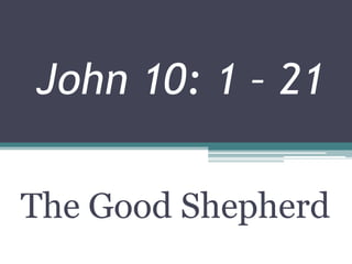 John 10: 1 – 21
The Good Shepherd
 